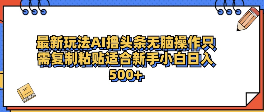 最新AI头条撸收益，日入500＋  只需无脑粘贴复制娅氪网创资源-网创项目资源站-副业项目-创业项目-搞钱项目娅氪网创资源