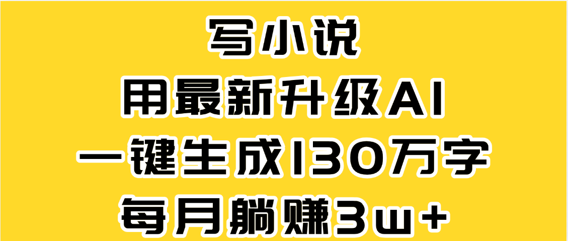 最新AI一键生成原创小说，一分钟能写130+字，每月睡后收益3W+娅氪网创资源-网创项目资源站-副业项目-创业项目-搞钱项目娅氪网创资源