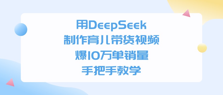 用DeepSeek制作，育儿带货视频，爆10万单销量，手把手教学娅氪网创资源-网创项目资源站-副业项目-创业项目-搞钱项目娅氪网创资源