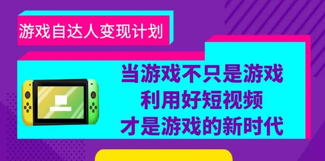游戏·自达人变现计划，当游戏不只是游戏，利用好短视频才是游戏的新时代娅氪网创资源-网创项目资源站-副业项目-创业项目-搞钱项目娅氪网创资源