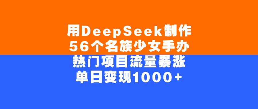 用DeepSeek制作56个名族少女手办,单日变现1000+,热门项目流量暴涨娅氪网创资源-网创项目资源站-副业项目-创业项目-搞钱项目娅氪网创资源