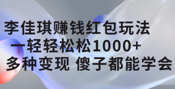 李佳琪赚钱红包玩法,一天轻轻松松1000+,多种变现,傻子都能学会娅氪网创资源-网创项目资源站-副业项目-创业项目-搞钱项目娅氪网创资源