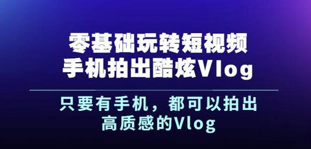 杨精坤零基础玩转短视频手机拍出酷炫Vlog，只要有手机就可以拍出高质感的Vlog娅氪网创资源-网创项目资源站-副业项目-创业项目-搞钱项目娅氪网创资源
