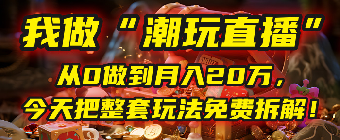 做“潮玩直播”，从0做到月入20万，今天把整套玩法免费拆解！娅氪网创资源-网创项目资源站-副业项目-创业项目-搞钱项目娅氪网创资源