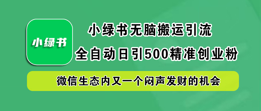 小绿书小白无脑搬运引流，全自动日引500精准创业粉，微信生态内又一个闷声发财的机会娅氪网创资源-网创项目资源站-副业项目-创业项目-搞钱项目娅氪网创资源