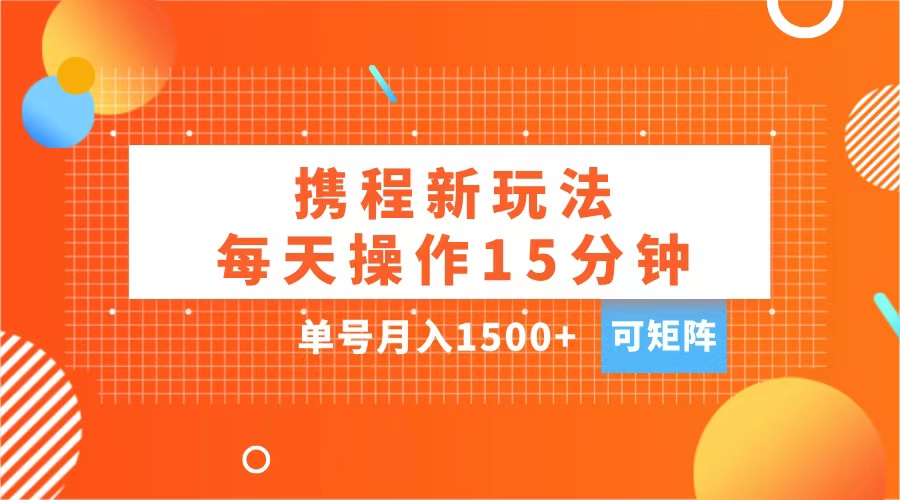 玩赚携程APP,每天简单操作15分钟,单号月入1500+,可矩阵娅氪网创资源-网创项目资源站-副业项目-创业项目-搞钱项目娅氪网创资源
