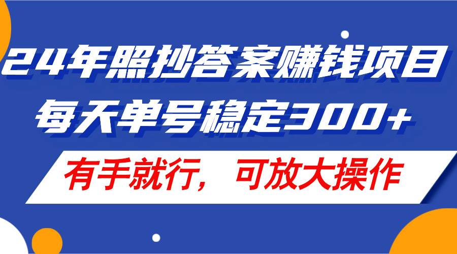 24年照抄答案赚钱项目，每天单号稳定300+，有手就行，可放大操作娅氪网创资源-网创项目资源站-副业项目-创业项目-搞钱项目娅氪网创资源
