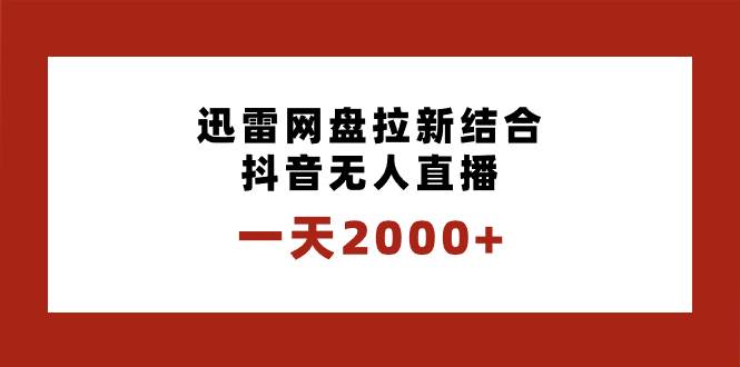 一天2000+迅雷网盘拉新结合抖音无人直播，独创玩法保姆级教学娅氪网创资源-网创项目资源站-副业项目-创业项目-搞钱项目娅氪网创资源
