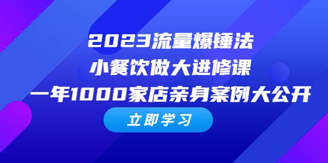 2023流量 爆锤法，小餐饮做大进修课，一年1000家店亲身案例大公开娅氪网创资源-网创项目资源站-副业项目-创业项目-搞钱项目娅氪网创资源
