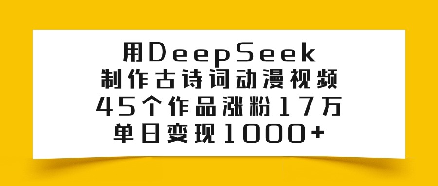 利用DeepSeek制作古诗词动漫视频，45个作品涨粉17万，单日变现1000+娅氪网创资源-网创项目资源站-副业项目-创业项目-搞钱项目娅氪网创资源