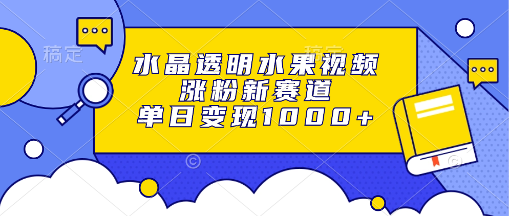 水晶透明水果视频,涨粉新赛道,单日变现1000+娅氪网创资源-网创项目资源站-副业项目-创业项目-搞钱项目娅氪网创资源