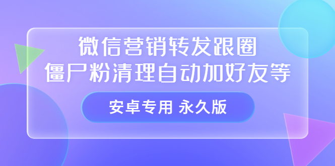 【安卓专用】微信营销转发跟圈僵尸粉清理自动加好友等【永久版】娅氪网创资源-网创项目资源站-副业项目-创业项目-搞钱项目娅氪网创资源