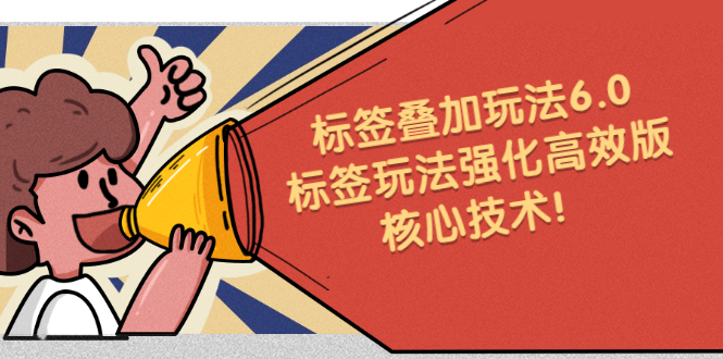 鬼式标签叠加玩法6.0-标签玩法强化高效版，核心技术娅氪网创资源-网创项目资源站-副业项目-创业项目-搞钱项目娅氪网创资源