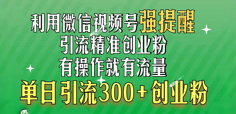 利用微信视频号“强提醒”功能，引流精准创业粉，有操作就有流量，单日引流300+创业粉娅氪网创资源-网创项目资源站-副业项目-创业项目-搞钱项目娅氪网创资源