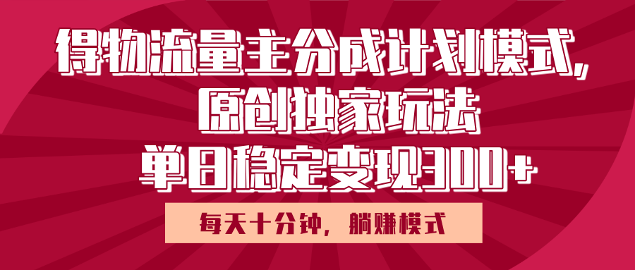 得物流量主原创独家玩法，每天操作十分钟，无脑躺赚，单日稳定变现多张娅氪网创资源-网创项目资源站-副业项目-创业项目-搞钱项目娅氪网创资源