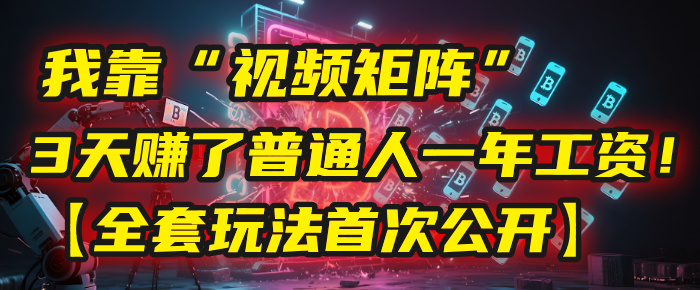 我靠“视频矩阵”，3天赚了普通人一年工资！【全套玩法首次公开】娅氪网创资源-网创项目资源站-副业项目-创业项目-搞钱项目娅氪网创资源