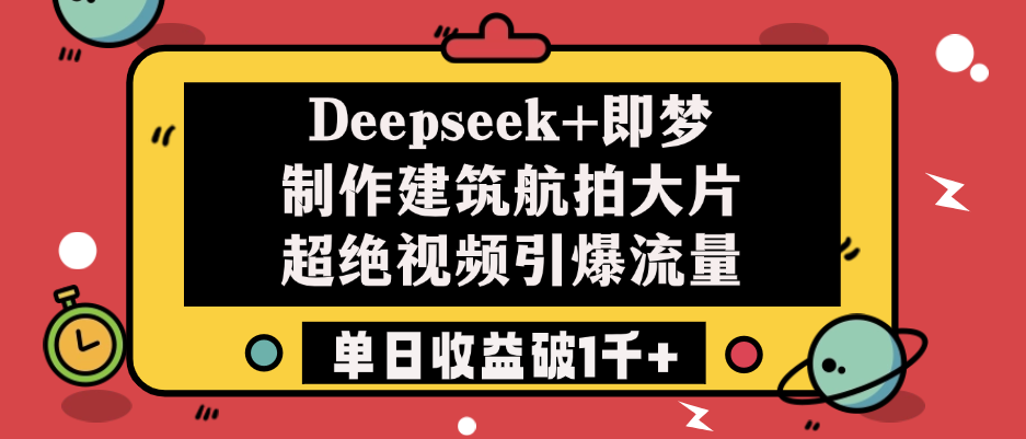 Deepseek+即梦制作建筑航拍大片，超绝视频引爆流量，单日收益破1千+娅氪网创资源-网创项目资源站-副业项目-创业项目-搞钱项目娅氪网创资源