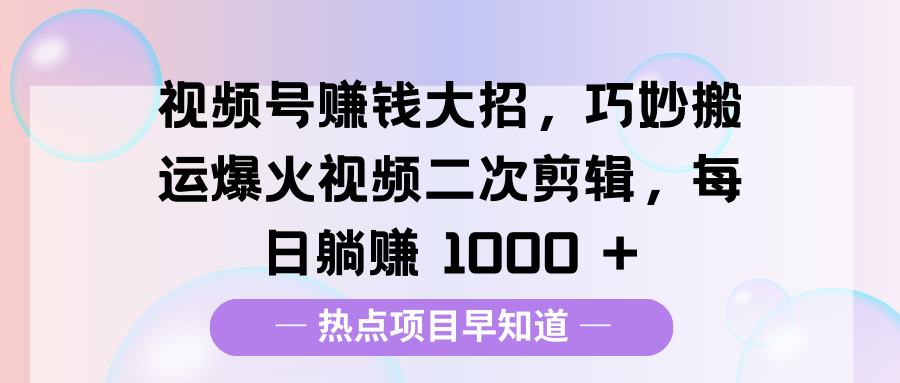 视频号赚钱大招,巧妙搬运爆火视频二次剪辑,每日躺赚 1000 +娅氪网创资源-网创项目资源站-副业项目-创业项目-搞钱项目娅氪网创资源
