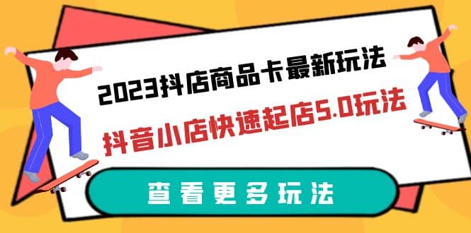 2023抖店商品卡最新玩法，抖音小店快速起店5.0玩法（11节课）娅氪网创资源-网创项目资源站-副业项目-创业项目-搞钱项目娅氪网创资源