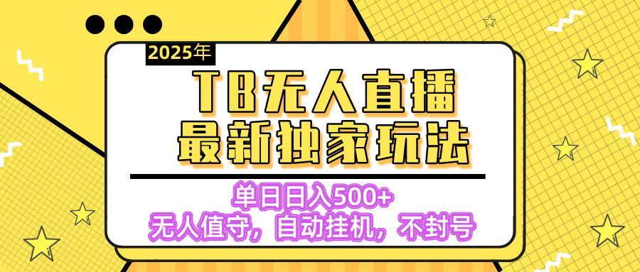 【独家】2025年TB无人直播最新玩法，单日日入500+，无人值守，自动挂机，不封号独家玩法娅氪网创资源-网创项目资源站-副业项目-创业项目-搞钱项目娅氪网创资源