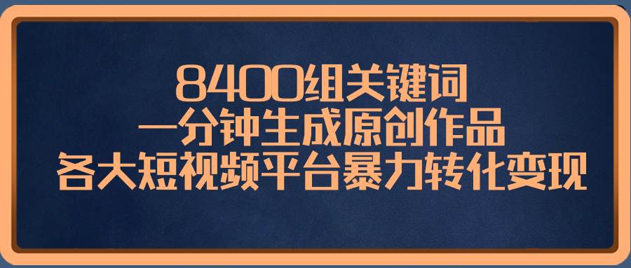 8400组关键词，一分钟生成原创作品，各大短视频平台暴力转化变现娅氪网创资源-网创项目资源站-副业项目-创业项目-搞钱项目娅氪网创资源