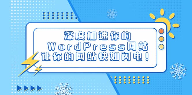 深度加速你的WordPress网站，让你的网站快如闪电！娅氪网创资源-网创项目资源站-副业项目-创业项目-搞钱项目娅氪网创资源