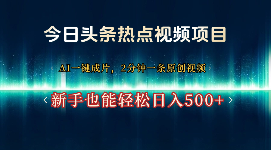 今日头条热点视频项目， AI一键成片，2分钟一条原创视频，新手也能轻松日入500+娅氪网创资源-网创项目资源站-副业项目-创业项目-搞钱项目娅氪网创资源
