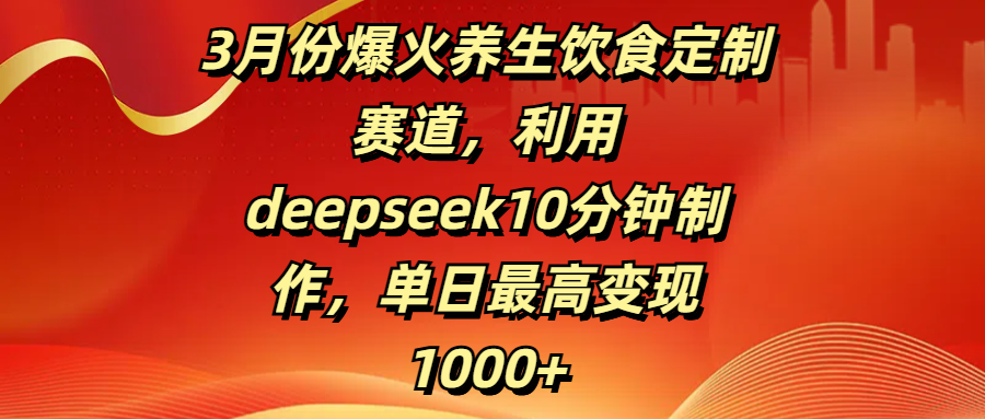 3月份爆火养生饮食定制赛道,利用deepseek10分钟制作,单日最高变现1000+娅氪网创资源-网创项目资源站-副业项目-创业项目-搞钱项目娅氪网创资源