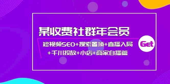 某收费社群年会员：短视频SEO+搜索置顶+直播入局+千川投放+小店+商家自播篇娅氪网创资源-网创项目资源站-副业项目-创业项目-搞钱项目娅氪网创资源