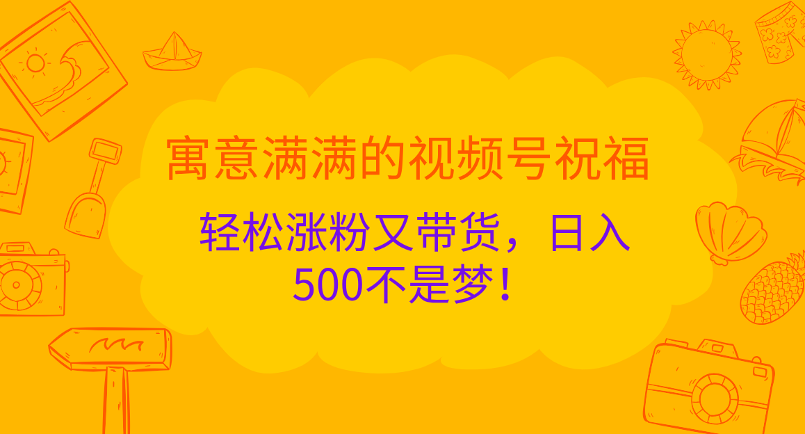 寓意满满的 视频号祝福,轻松涨粉又带货,日入500不是梦!娅氪网创资源-网创项目资源站-副业项目-创业项目-搞钱项目娅氪网创资源