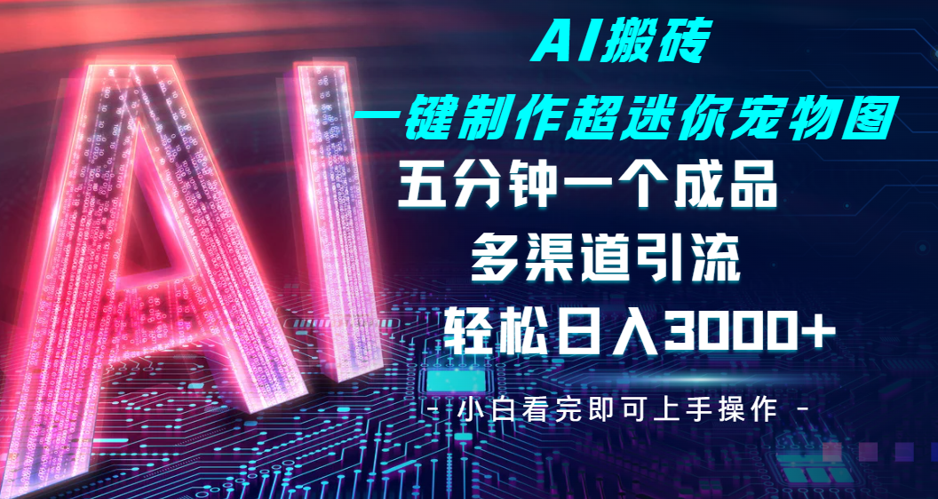 Ai 搬砖一键制作超迷你宠物图，五分钟一个成品，多渠道引流，轻松日入 3000娅氪网创资源-网创项目资源站-副业项目-创业项目-搞钱项目娅氪网创资源