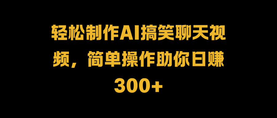 轻松制作AI搞笑聊天视频,简单操作助你日赚300+网创吧-网创项目资源站-副业项目-创业项目-搞钱项目网创吧