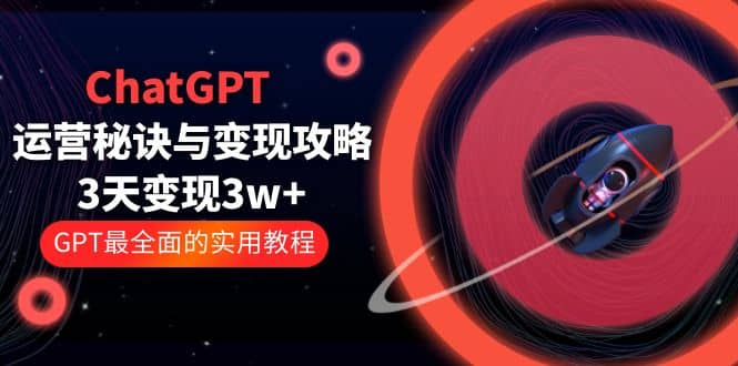 ChatGPT运营-秘诀与变现攻略:3天变现1w+ GPT最全面的实用教程(100节课)网创吧-网创项目资源站-副业项目-创业项目-搞钱项目网创吧