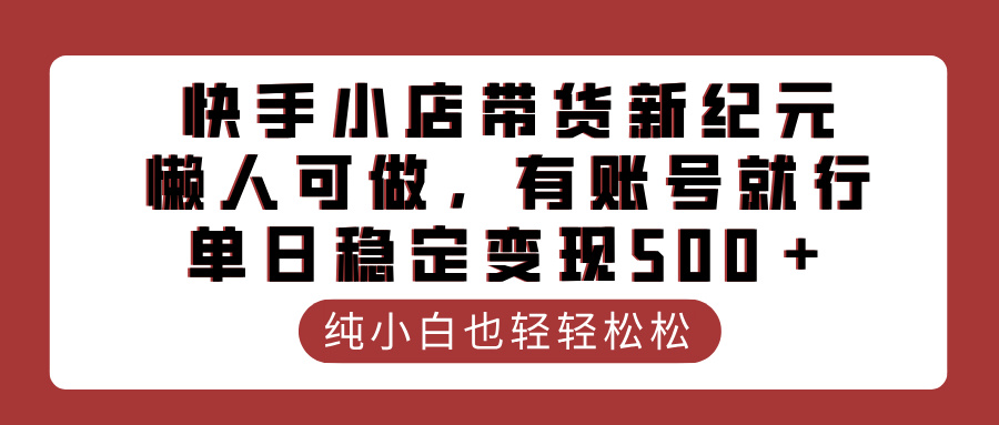 快手小店带货新纪元,懒人可做,有账号就行,单日稳定变现500+娅氪网创资源-网创项目资源站-副业项目-创业项目-搞钱项目娅氪网创资源