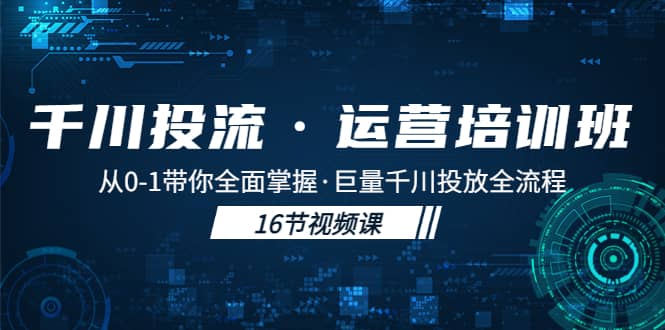 千川投流·运营培训班：从0-1带你全面掌握·巨量千川投放全流程娅氪网创资源-网创项目资源站-副业项目-创业项目-搞钱项目娅氪网创资源