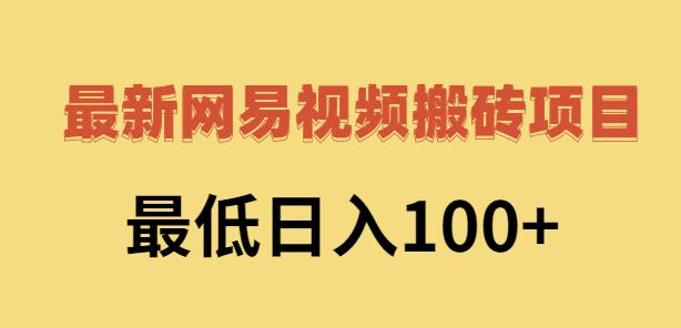 2022网易视频搬砖赚钱，日收益120（视频教程+文档）娅氪网创资源-网创项目资源站-副业项目-创业项目-搞钱项目娅氪网创资源