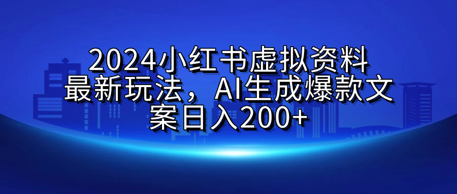 2024小红书虚拟资料最新玩法,AI生成爆款文案日入200+娅氪网创资源-网创项目资源站-副业项目-创业项目-搞钱项目娅氪网创资源