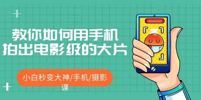 教你如何用手机拍出电影级的大片，小白秒变大神/手机/摄影课娅氪网创资源-网创项目资源站-副业项目-创业项目-搞钱项目娅氪网创资源