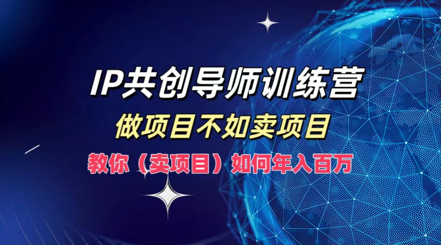 IP共创导师训练营,如何实现年入百万,做项目不如卖项目,教你(卖项目)娅氪网创资源-网创项目资源站-副业项目-创业项目-搞钱项目娅氪网创资源