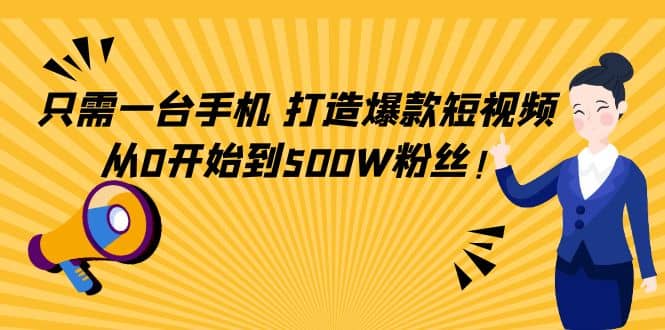 只需一台手机，轻松打造爆款短视频，从0开始到500W粉丝娅氪网创资源-网创项目资源站-副业项目-创业项目-搞钱项目娅氪网创资源
