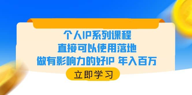 个人IP系列课程，直接可以使用落地，做有影响力的好IP 年入百万娅氪网创资源-网创项目资源站-副业项目-创业项目-搞钱项目娅氪网创资源