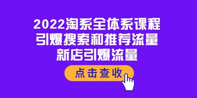 2022淘系全体系课程：引爆搜索和推荐流量，新店引爆流量娅氪网创资源-网创项目资源站-副业项目-创业项目-搞钱项目娅氪网创资源