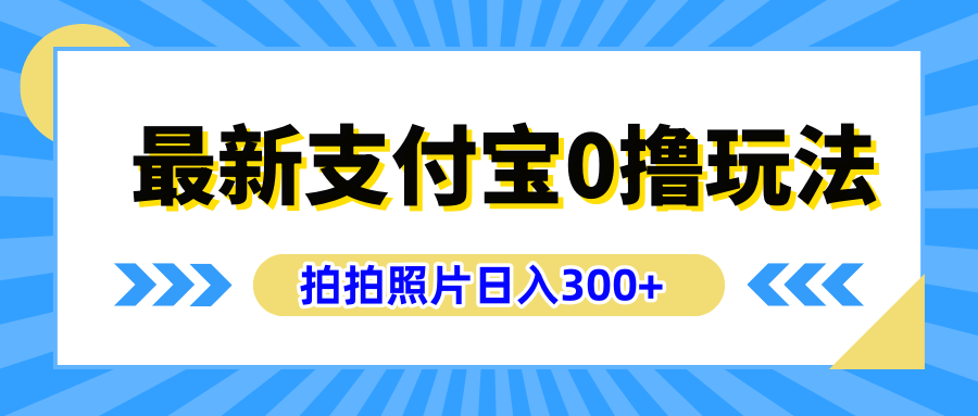 最新支付宝0撸玩法,拍照轻松赚收益,日入300+有手机就能做娅氪网创资源-网创项目资源站-副业项目-创业项目-搞钱项目娅氪网创资源