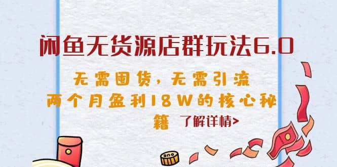 闲鱼无货源店群玩法6.0，无需囤货，无需引流，两个月盈利18W的核心秘籍娅氪网创资源-网创项目资源站-副业项目-创业项目-搞钱项目娅氪网创资源