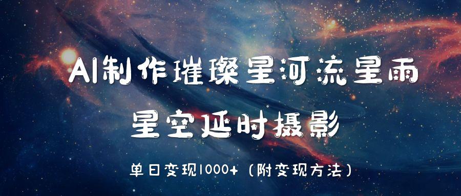 AI制作璀璨星河流星雨，星空延时摄影，单日变现1000+娅氪网创资源-网创项目资源站-副业项目-创业项目-搞钱项目娅氪网创资源
