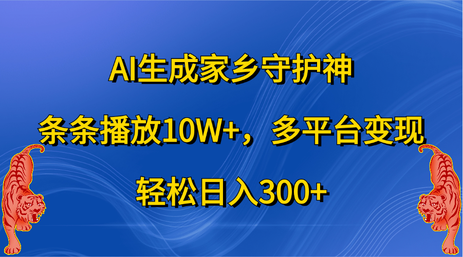 AI生成家乡守护神,条条播放10W+,轻松日入300+,多平台变现娅氪网创资源-网创项目资源站-副业项目-创业项目-搞钱项目娅氪网创资源
