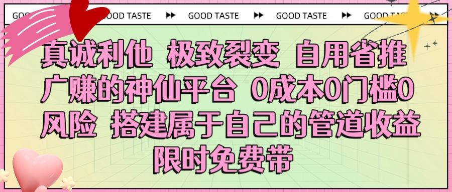 真诚利他 极致裂变 自用省推广赚的神仙平台 0成本0门槛0风险0囤货 时间地点不限 搭建属于自己的管道收益 限时免费带网创吧-网创项目资源站-副业项目-创业项目-搞钱项目网创吧