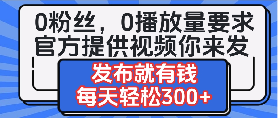 0粉丝要求0播放量要求，官方提供视频你来发  发布就有钱，每天轻松300+娅氪网创资源-网创项目资源站-副业项目-创业项目-搞钱项目娅氪网创资源