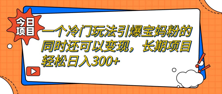 一个冷门玩法引爆宝妈粉的同时还可以变现,长期项目轻松日入300+娅氪网创资源-网创项目资源站-副业项目-创业项目-搞钱项目娅氪网创资源