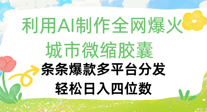 利用Ai制作全网爆火的城市微缩胶囊,条条爆款,多平台分发,轻松日入四位数娅氪网创资源-网创项目资源站-副业项目-创业项目-搞钱项目娅氪网创资源